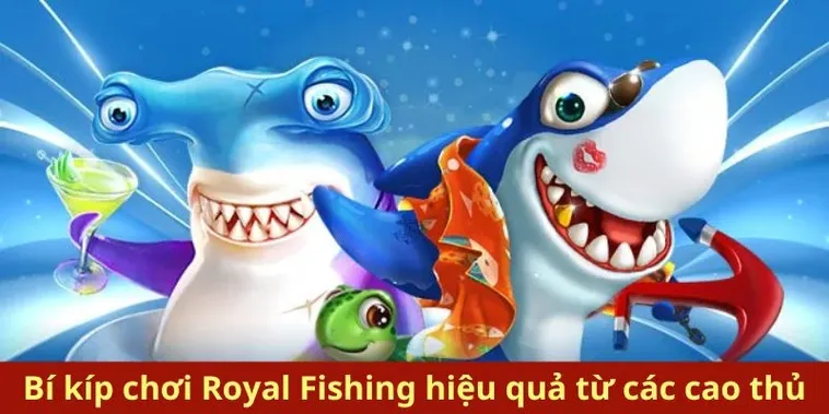 Bí Kíp Chinh Phục Bắn Cá Royal Fishing Tại B52 Club Nhận Thưởng Lớn Ngay